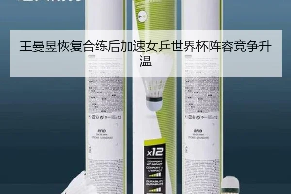 王曼昱恢复合练后加速女乒世界杯阵容竞争升温
